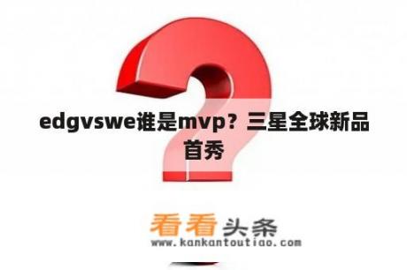 edgvswe谁是mvp？三星全球新品首秀