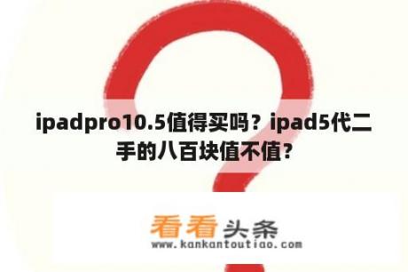 ipadpro10.5值得买吗？ipad5代二手的八百块值不值？