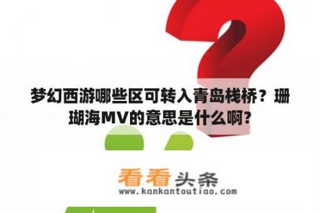 梦幻西游哪些区可转入青岛栈桥？珊瑚海MV的意思是什么啊？