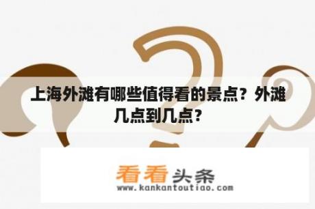 上海外滩有哪些值得看的景点？外滩几点到几点？