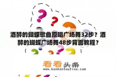 酒醉的蝴蝶歌曲原唱广场舞32步？酒醉的蝴蝶广场舞48步背面教程？