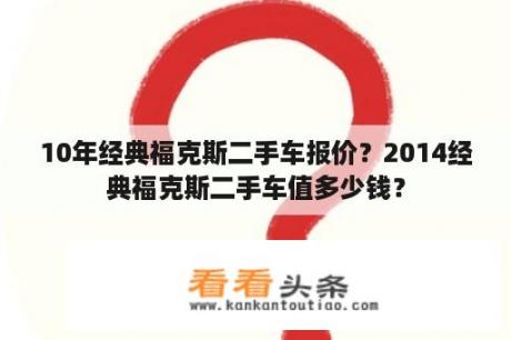 10年经典福克斯二手车报价？2014经典福克斯二手车值多少钱？