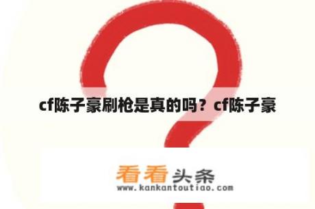 cf陈子豪刷枪是真的吗？cf陈子豪