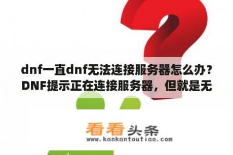 dnf一直dnf无法连接服务器怎么办？DNF提示正在连接服务器，但就是无法登录怎么办？