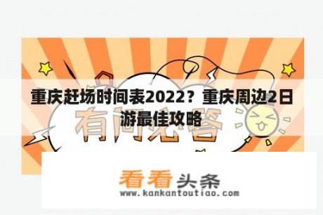 重庆赶场时间表2022？重庆周边2日游最佳攻略