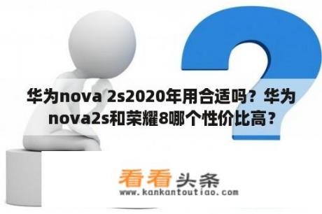 华为nova 2s2020年用合适吗？华为nova2s和荣耀8哪个性价比高？