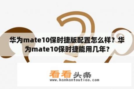 华为mate10保时捷版配置怎么样？华为mate10保时捷能用几年？