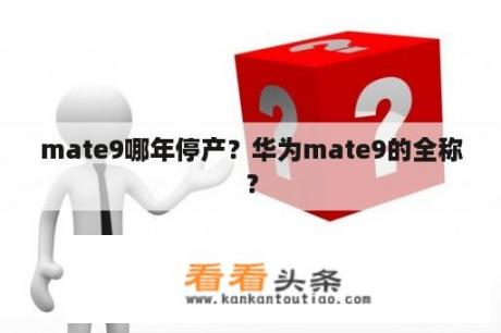 mate9哪年停产？华为mate9的全称？