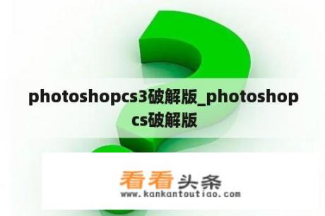 photoshopcs3破解版_photoshop cs破解版