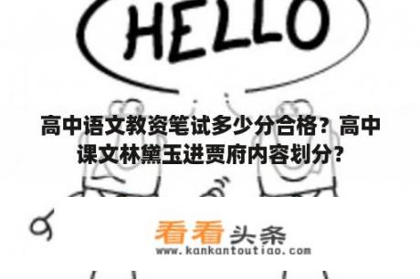 高中语文教资笔试多少分合格？高中课文林黛玉进贾府内容划分？