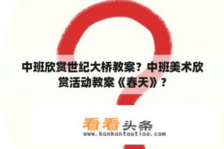 中班欣赏世纪大桥教案？中班美术欣赏活动教案《春天》？