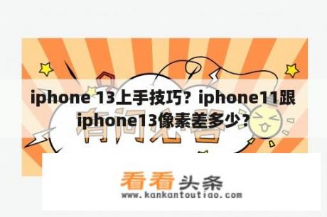 iphone 13上手技巧？iphone11跟iphone13像素差多少？