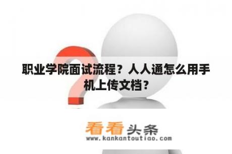 职业学院面试流程？人人通怎么用手机上传文档？