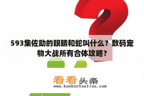 593集佐助的眼睛和蛇叫什么？数码宠物大战所有合体攻略？