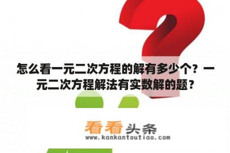 怎么看一元二次方程的解有多少个？一元二次方程解法有实数解的题？