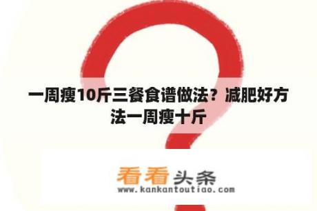 一周瘦10斤三餐食谱做法？减肥好方法一周瘦十斤