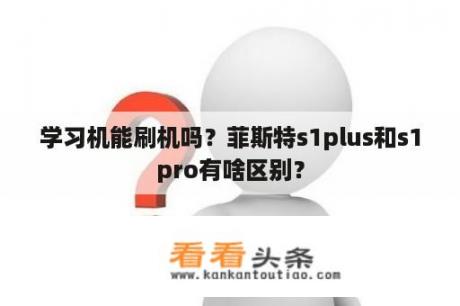 学习机能刷机吗？菲斯特s1plus和s1pro有啥区别？