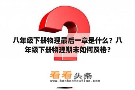 八年级下册物理最后一章是什么？八年级下册物理期末如何及格？