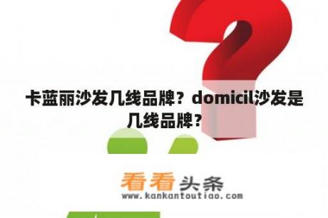 卡蓝丽沙发几线品牌？domicil沙发是几线品牌？