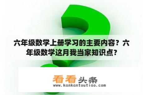 六年级数学上册学习的主要内容？六年级数学这月我当家知识点？