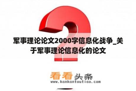 军事理论论文2000字信息化战争_关于军事理论信息化的论文