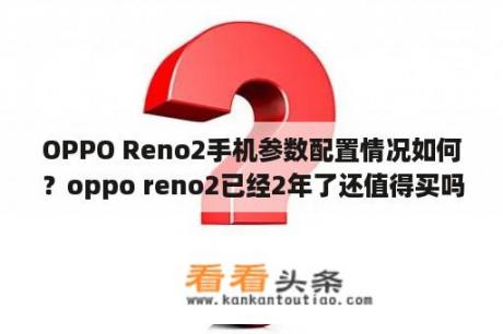 OPPO Reno2手机参数配置情况如何？oppo reno2已经2年了还值得买吗？