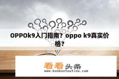 OPPOk9入门指南？oppo k9真实价格？