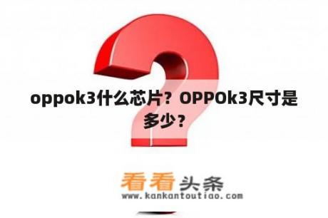 oppok3什么芯片？OPPOk3尺寸是多少？