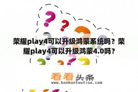 荣耀play4可以升级鸿蒙系统吗？荣耀play4可以升级鸿蒙4.0吗？