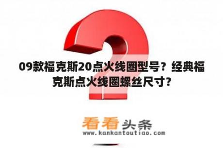 09款福克斯20点火线圈型号？经典福克斯点火线圈螺丝尺寸？