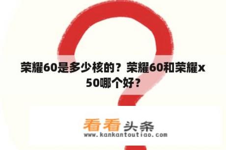 荣耀60是多少核的？荣耀60和荣耀x50哪个好？