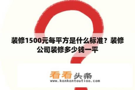 装修1500元每平方是什么标准？装修公司装修多少钱一平