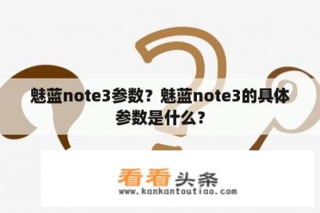 魅蓝note3参数？魅蓝note3的具体参数是什么？