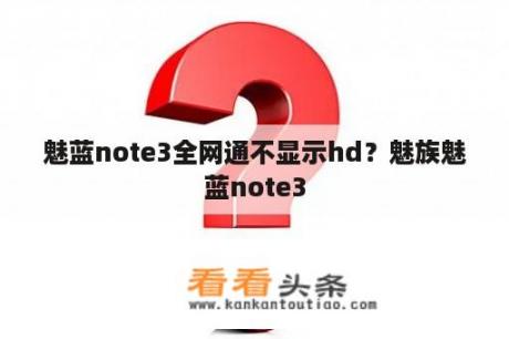 魅蓝note3全网通不显示hd？魅族魅蓝note3