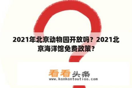 2021年北京动物园开放吗？2021北京海洋馆免费政策？