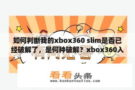 如何判断我的xbox360 slim是否已经破解了，是何种破解？xbox360入手破解有何用？