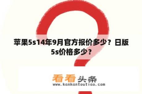 苹果5s14年9月官方报价多少？日版5s价格多少？