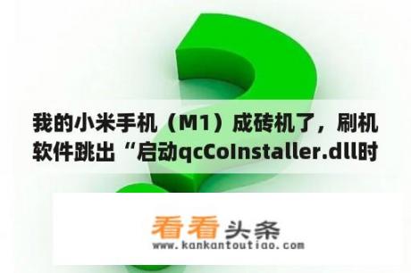 我的小米手机（M1）成砖机了，刷机软件跳出“启动qcCoInstaller.dll时出现问题找不到指定模块”？m1门禁卡怎么复制到手机？