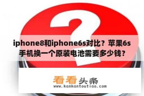 iphone8和iphone6s对比？苹果6s手机换一个原装电池需要多少钱？