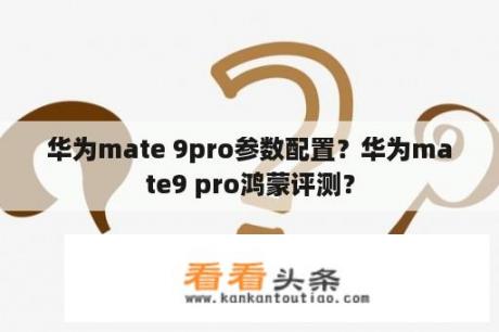 华为mate 9pro参数配置？华为mate9 pro鸿蒙评测？