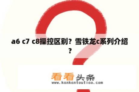 a6 c7 c8操控区别？雪铁龙c系列介绍？