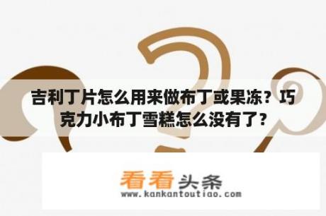 吉利丁片怎么用来做布丁或果冻？巧克力小布丁雪糕怎么没有了？