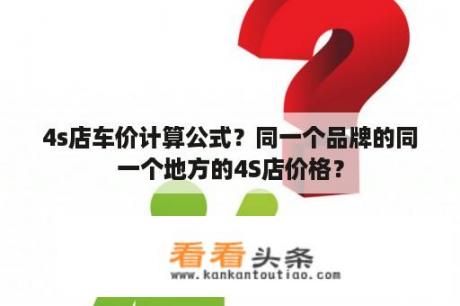 4s店车价计算公式？同一个品牌的同一个地方的4S店价格？