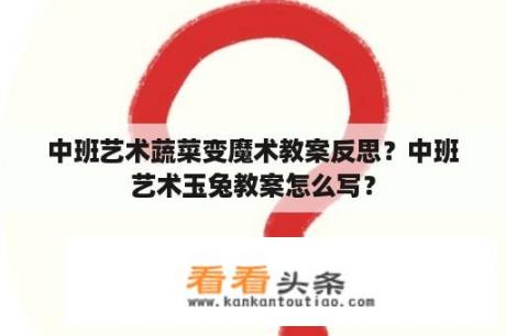 中班艺术蔬菜变魔术教案反思？中班艺术玉兔教案怎么写？