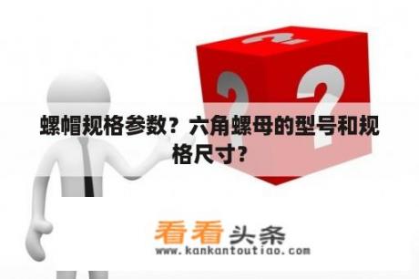 螺帽规格参数？六角螺母的型号和规格尺寸？