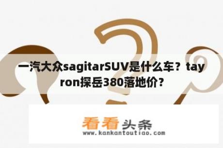 一汽大众sagitarSUV是什么车？tayron探岳380落地价？