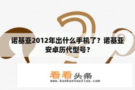 诺基亚2012年出什么手机了？诺基亚安卓历代型号？