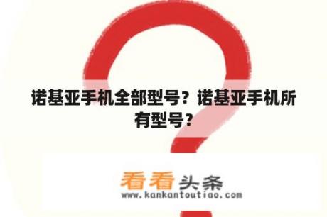 诺基亚手机全部型号？诺基亚手机所有型号？