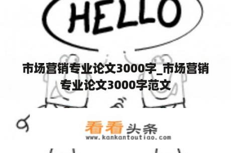 市场营销专业论文3000字_市场营销专业论文3000字范文