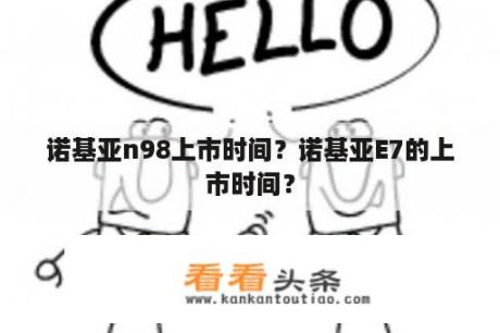 诺基亚n98上市时间？诺基亚E7的上市时间？